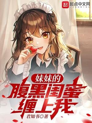 妹妹的腹黑闺蜜缠上我 君知书