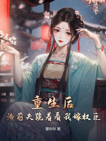 渣前夫跪着看我嫁权臣